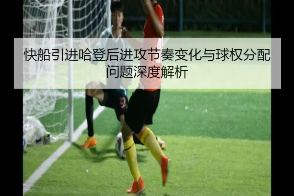 快船引进哈登后进攻节奏变化与球权分配问题深度解析