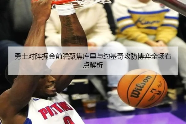 勇士对阵掘金前瞻聚焦库里与约基奇攻防博弈全场看点解析