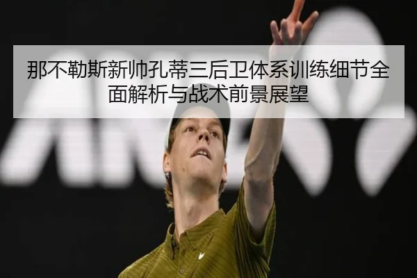 那不勒斯新帅孔蒂三后卫体系训练细节全面解析与战术前景展望