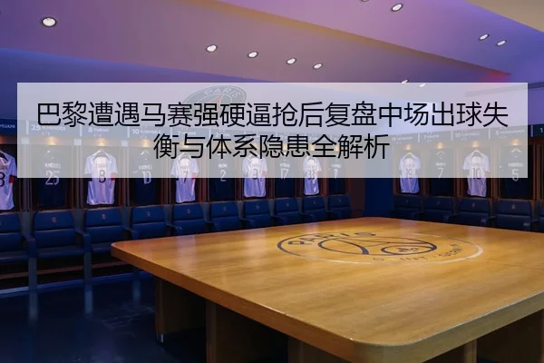 巴黎遭遇马赛强硬逼抢后复盘中场出球失衡与体系隐患全解析