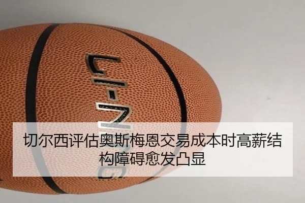 切尔西评估奥斯梅恩交易成本时高薪结构障碍愈发凸显