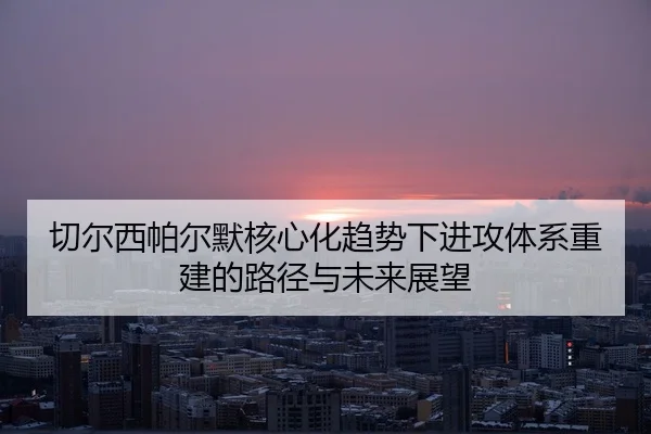 切尔西帕尔默核心化趋势下进攻体系重建的路径与未来展望