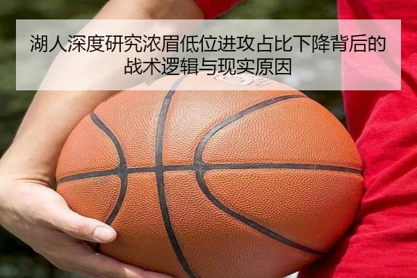 湖人深度研究浓眉低位进攻占比下降背后的战术逻辑与现实原因