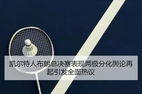 凯尔特人布朗总决赛表现两极分化舆论再起引发全面热议
