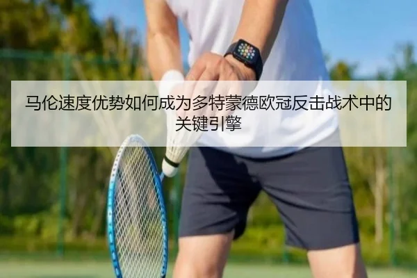 马伦速度优势如何成为多特蒙德欧冠反击战术中的关键引擎