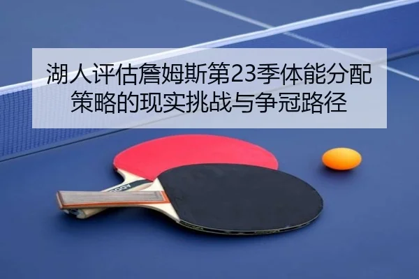 湖人评估詹姆斯第23季体能分配策略的现实挑战与争冠路径