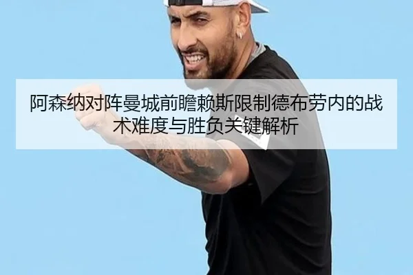 阿森纳对阵曼城前瞻赖斯限制德布劳内的战术难度与胜负关键解析