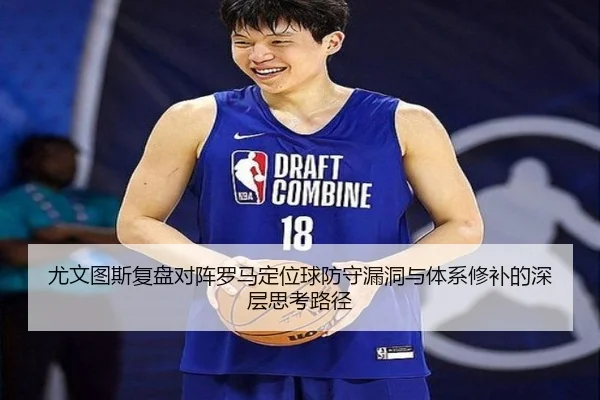 尤文图斯复盘对阵罗马定位球防守漏洞与体系修补的深层思考路径