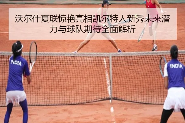 沃尔什夏联惊艳亮相凯尔特人新秀未来潜力与球队期待全面解析