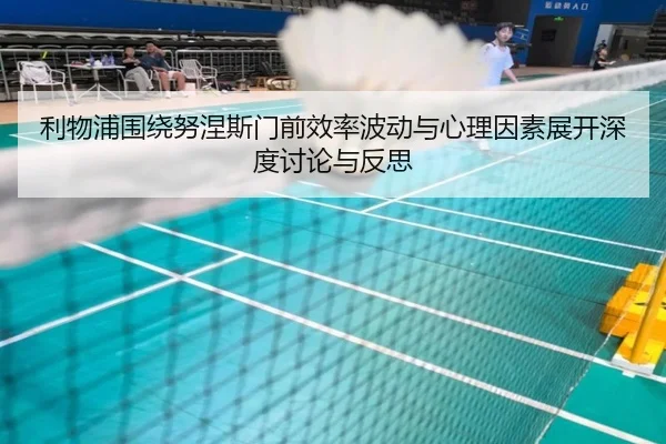 利物浦围绕努涅斯门前效率波动与心理因素展开深度讨论与反思