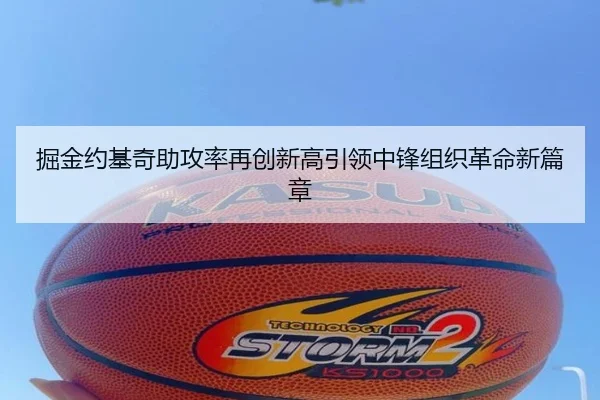 掘金约基奇助攻率再创新高引领中锋组织革命新篇章