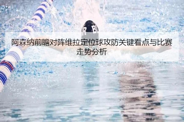 阿森纳前瞻对阵维拉定位球攻防关键看点与比赛走势分析
