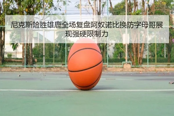 尼克斯险胜雄鹿全场复盘阿奴诺比换防字母哥展现强硬限制力