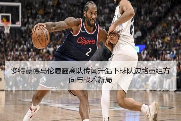 多特蒙德马伦夏窗离队传闻升温下球队边路重组方向与战术新局