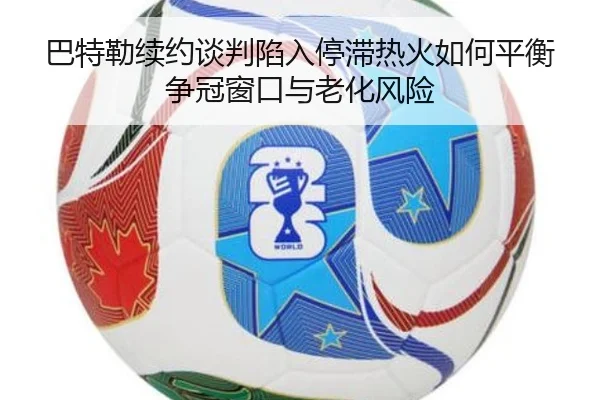 巴特勒续约谈判陷入停滞热火如何平衡争冠窗口与老化风险